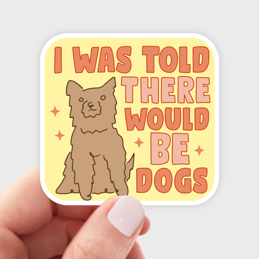 I Was Told There Would Be Dogs Sticker